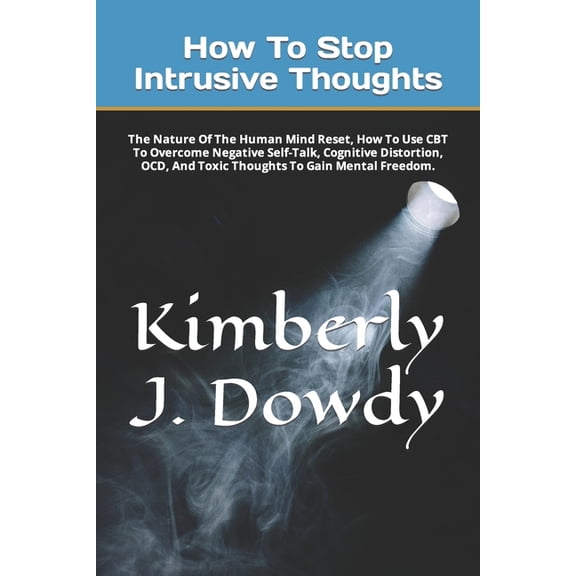 How to Find True Happiness: How To Stop Intrusive Thoughts: The Nature Of The Human Mind Reset, How To Use CBT To Overcome Negative Self-Talk, Cognitive Distortion, OCD, And Toxic Thoughts To Gain Men