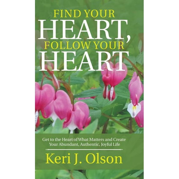 Find Your Heart, Follow Your Heart: Get to the Heart of What Matters and Create Your Abundant, Authentic, Joyful Life, (Hardcover)