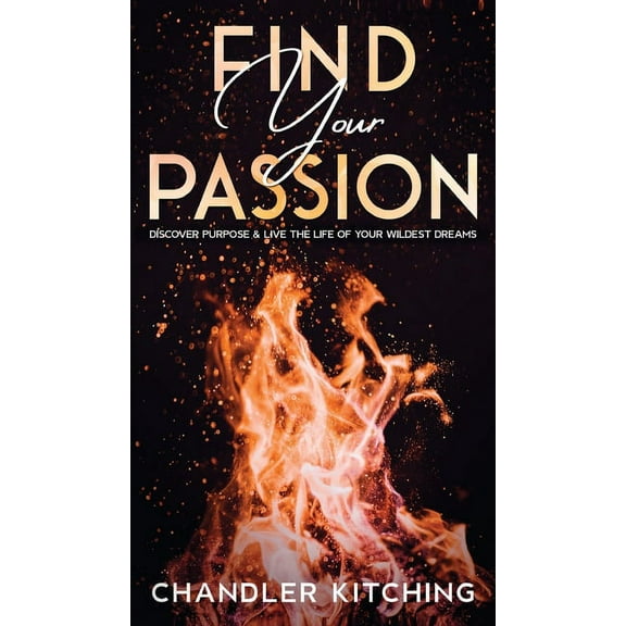 Find Your Passion: Discover Purpose and Live the Life of Your Wildest Dreams, (Hardcover)