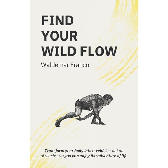 Find Your WIld Flow: Transform your body into a vehicle - Not an obstacle- So you can enjoy the Adventure of Life, (Paperback)