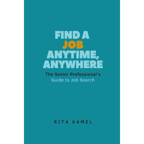Find a Job Anytime, Anywhere!: The Senior Professional's Guide to Job Search, (Paperback)