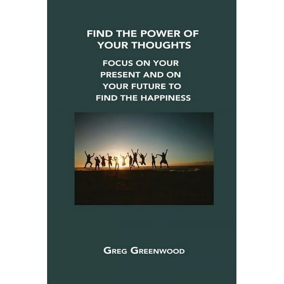Find the Power of Your Thoughts : Focus on Your Present and on Your Future to Find the Happiness (Paperback)