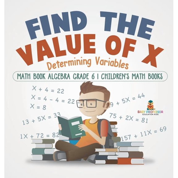 Find the Value of X: Determining Variables - Math Book Algebra Grade 6 Children's Math Books, (Hardcover)