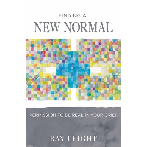 Finding A New Normal: Permission To Be Real In Your Grief (Paperback) by Ray Leight