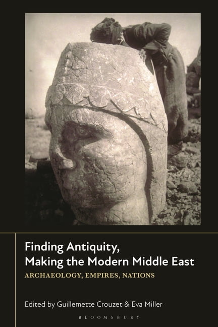 Finding Antiquity, Making the Modern Middle East: Archaeology, Empires, Nations, (Paperback)