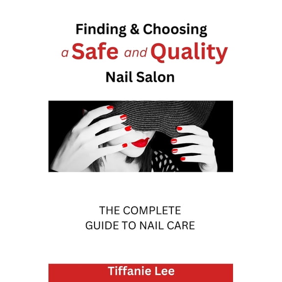 Finding & Choosing A Safe and Quality Nail Salon : The Complete Guide To Nail Care (Paperback)