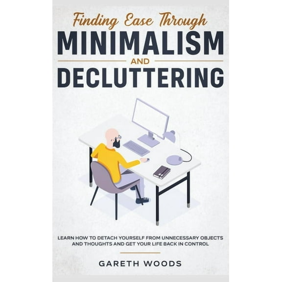 Finding Ease Through Minimalism and Decluttering: Learn How to Detach Yourself from Unnecessary Objects and Thoughts and, (Hardcover)