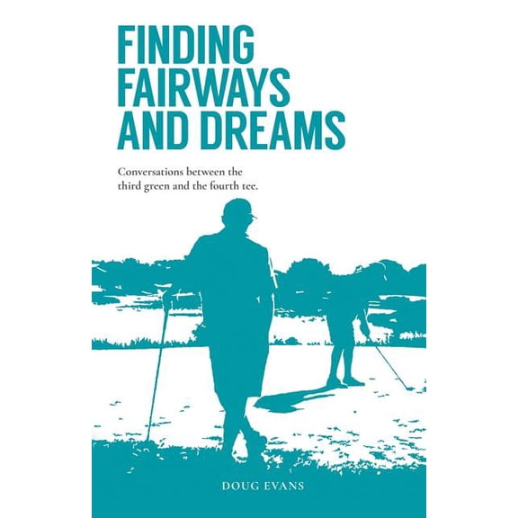 Finding Fairways and Dreams: Conversations between the Third Green and the Fourth Tee, (Paperback)