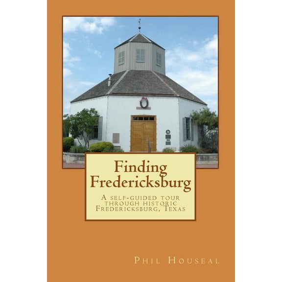 Finding Fredericksburg: A self-guided tour through historic Fredericksburg, Texas (Paperback) by Phil Houseal