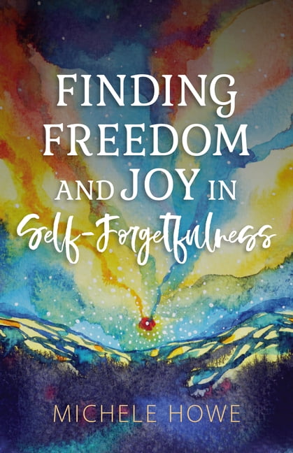 Finding Freedom and Joy in Self-Forgetfulness - Walmart.com