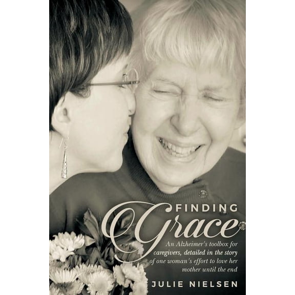 Finding Grace: An Alzheimer's toolbox for caregivers, detailed in the story of one woman's effort to love her mother unt, (Paperback)