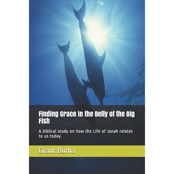 Finding Grace in the Belly of the Big Fish: A biblical study on how the Life of Jonah relates to us today. (Paperback)