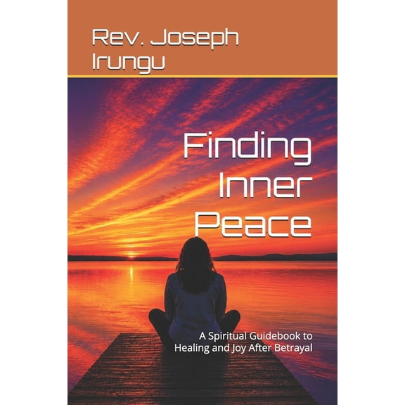 Finding Inner Peace: A Spiritual Guidebook to Healing and Joy After Betrayal, (Paperback)