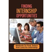 Finding Internship Opportunities Methods To Find, Select And Land An Internship How To Start An Internship Paperback