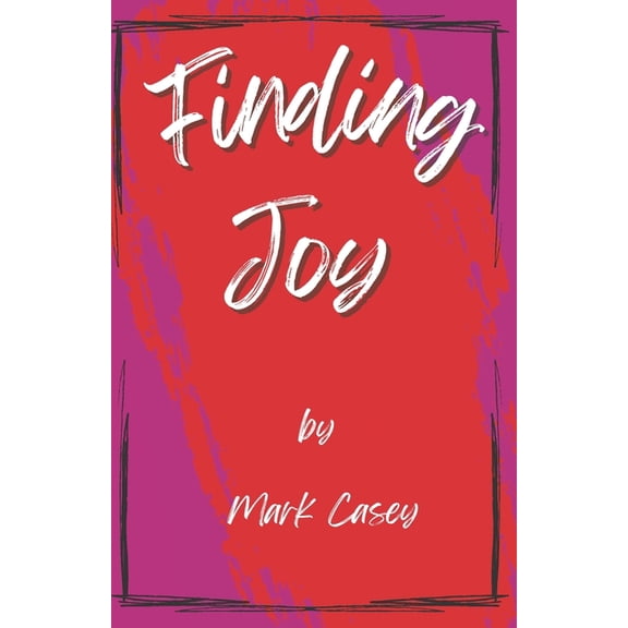 Finding Joy: Finding Joy: A Journey from Despair to Inner Peace, Purpose, and Ultimately Joy, (Paperback)