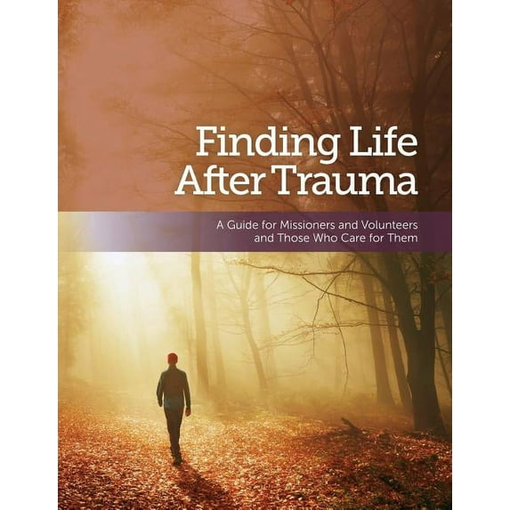 Finding Life After Trauma: A Guide for Missioners and Volunteers and Those Who Care for Them (Paperback)