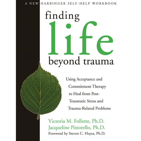 Finding Life Beyond Trauma : Using Acceptance and Commitment Therapy to Heal from Post-Traumatic Stress and Trauma-Related Problems (Paperback)