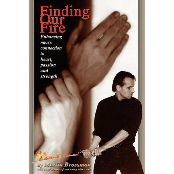 Finding Our Fire - Enhancing Men's Connection to Heart, Passion and Strength, (Paperback)
