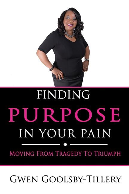 Finding Purpose In Your Pain: Moving From Tragedy To Triumph (Paperback) by Gwen Goolsby-Tillery