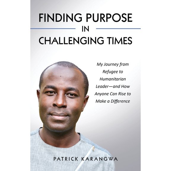 Finding Purpose in Challenging Times: My Journey from Refugee to Humanitarian Leader-and How Anyone Can Rise to Make a D, (Paperback)