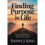 Finding Purpose in Life Discover Your Calling, Align Your Values, and Live a Life of Meaning, Clarity, and Impact, Paperback