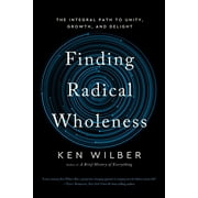 Finding Radical Wholeness The Integral Path to Unity, Growth, and Delight, Paperback