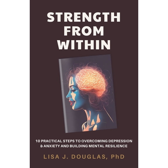 Finding Strength Within: 10 Practical Steps to Overcoming Depression & Anxiety and Building Mental Resilience, (Paperback)