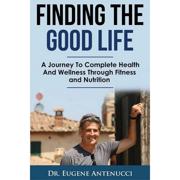 Finding The Good Life.: A Journey to Complete Health and Wellness Through Fitness and Nutrition, (Paperback)