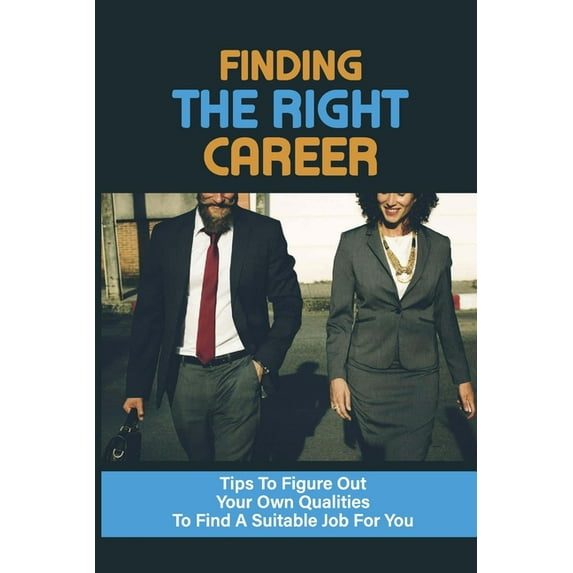 Finding The Right Career: Tips To Figure Out Your Own Qualities To Find A Suitable Job For You: Way To Discover The Career For You (Paperback)