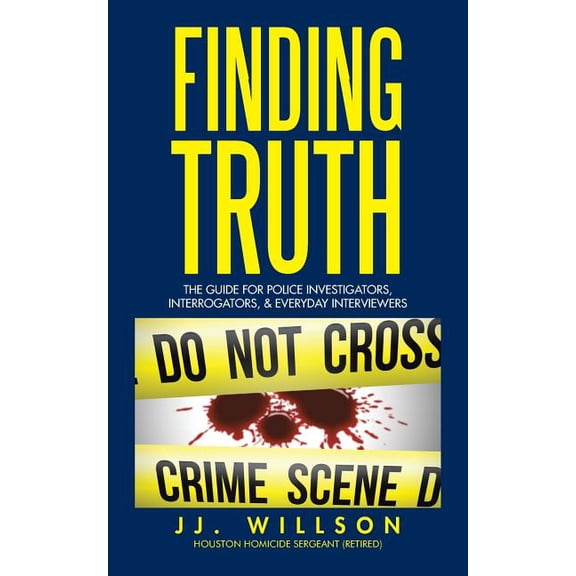 Finding Truth : The Guide for Police Investigators, Interrogators, & Everyday Interviewers