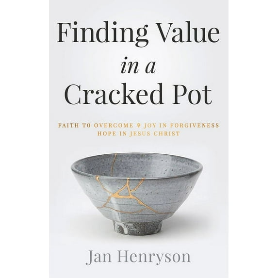Finding Value in a Cracked Pot: Faith that Overcomes + Joy in Forgiveness + Hope in Jesus Christ, (Paperback)