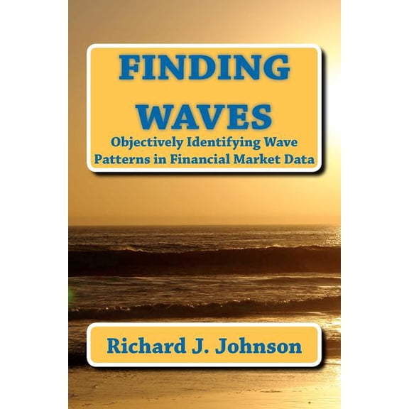 Finding Waves: Objectively Identifying Wave Patterns in Financial Market Data (Paperback) by Richard J Johnson