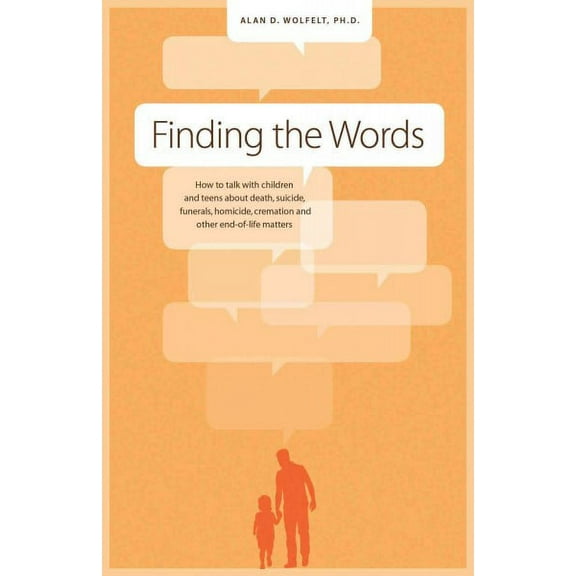 Finding the Words : How to Talk with Children and Teens about Death, Suicide, Homicide, Funerals, Cremation, and other End-of-Life Matters (Paperback)
