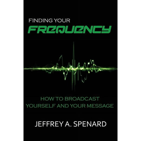 Finding Your Frequency: How to Broadcast Yourself and Your Message (Paperback)