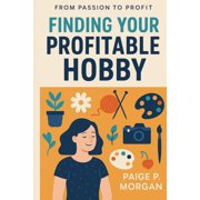 From Passion to Profit Finding Your Profitable Hobby Discover Joy and Income in What You Love Doing, Paperback