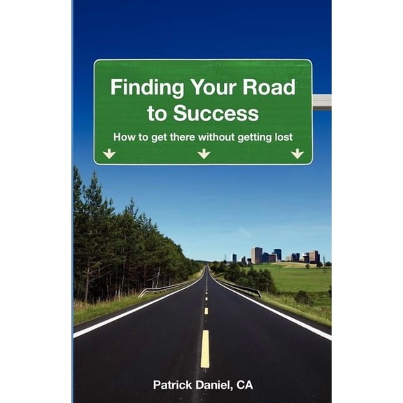 Finding Your Road to Success : How to Get There Without Getting Lost