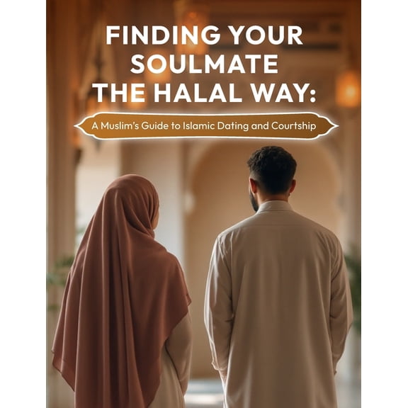 Finding Your Soulmate the Halal Way: A Muslim's Guide to Islamic Dating and Courtship, (Paperback)