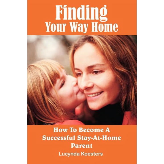 Finding Your Way Home : How To Become A Successful Stay-at-home Parent