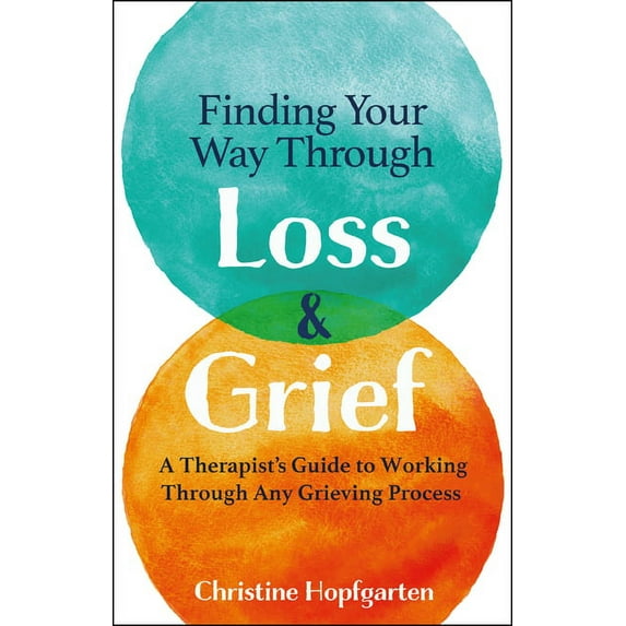 Finding Your Way Through Loss & Grief: A Therapist's Guide to Working Through Any Grieving Process (Paperback)