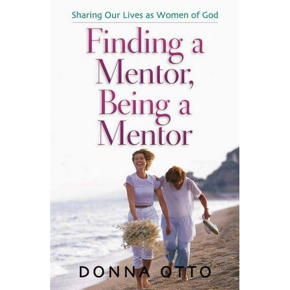Finding a Mentor, Being a Mentor: Sharing Our Lives as Women of God, (Paperback)
