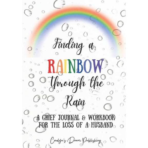 Finding a Rainbow Through the Rain: A Grief Journal & Workbook For the Loss of a Husband, (Paperback)