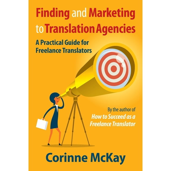 Finding and Marketing to Translation Agencies : A Practical Guide for Freelance Translators