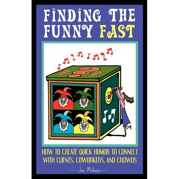 Finding the Funny Fast: How to Create Quick Humor to Connect with Clients, Coworkers and Crowds (Paperback)