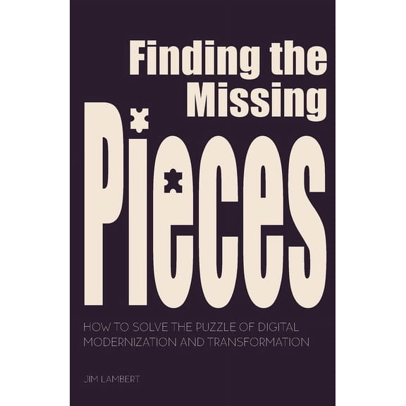 Finding the Missing Pieces: How to Solve the Puzzle of Digital Modernization and Transformation, (Paperback)
