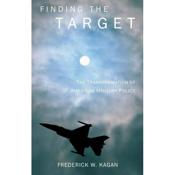 Finding the Target: The Transformation of American Military Policy (Paperback) by Frederick Kagan