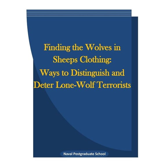 Finding the Wolves in Sheeps Clothing : Ways to Distinguish and Deter Lone-Wolf Terrorists (Paperback)