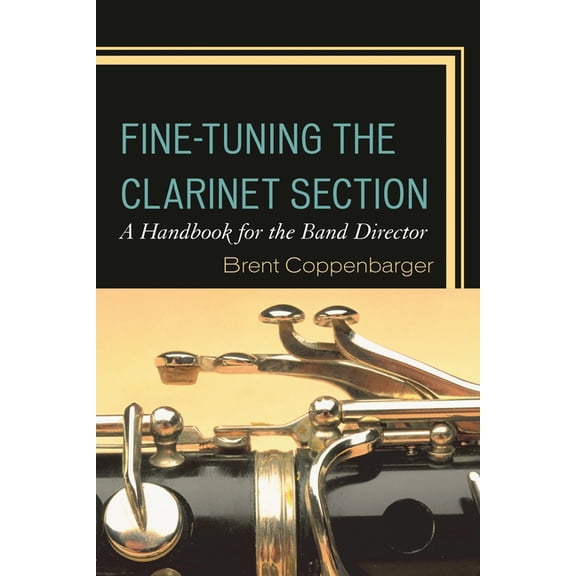 Fine-Tuning the Clarinet Section: A Handbook for the Band Director, (Hardcover)