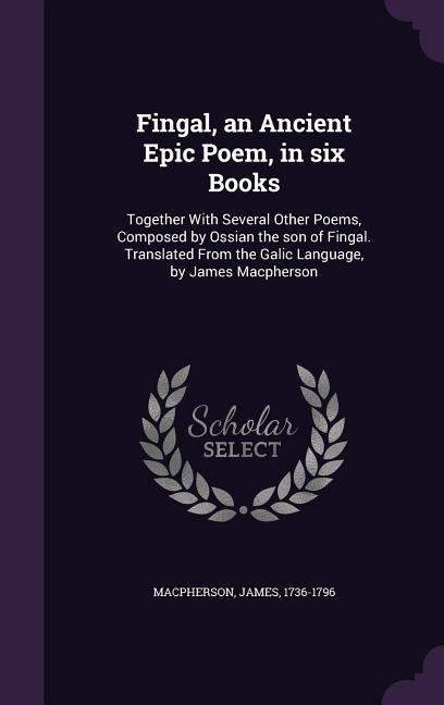 Fingal, an Ancient Epic Poem, in six Books: Together With Several Other Poems, Composed by Ossian the son of Fingal. Translated From the Galic Language, by James Macpherson (Hardcover)