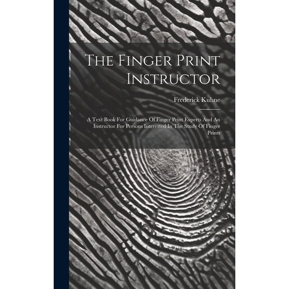 The Finger Print Instructor : A Text Book For Guidance Of Finger Print Experts And An Instructor For Persons Interested In The Study Of Finger Prints (Hardcover)