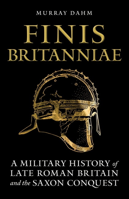 Finis Britanniae: A Military History of Late Roman Britain and the Saxon Conquest, (Paperback)